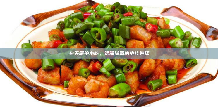 冬天简单小吃,温暖味蕾的绝佳选择