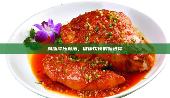 减脂降压食谱,健康饮食的新选择