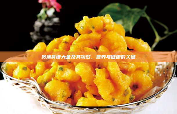 煲汤食谱大全及其功效,营养与健康的关键