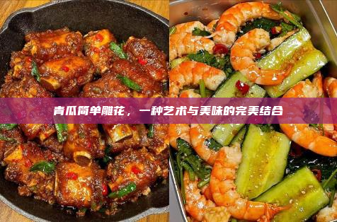 青瓜简单雕花,一种艺术与美味的完美结合