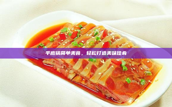 平底锅简单美食,轻松打造美味佳肴
