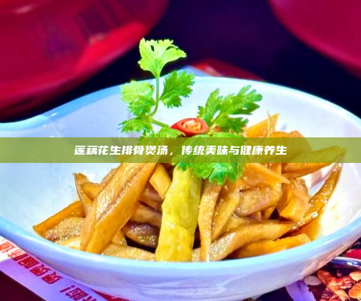 莲藕花生排骨煲汤,传统美味与健康养生