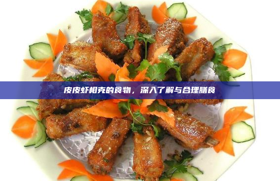 皮皮虾相克的食物,深入了解与合理膳食