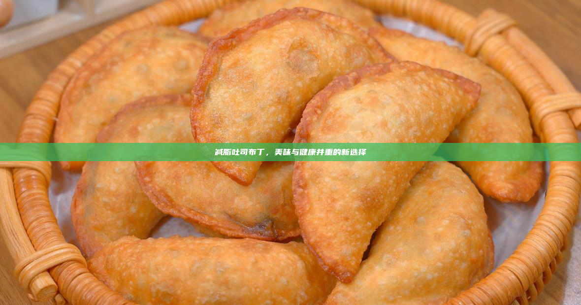 减脂吐司布丁,美味与健康并重的新选择