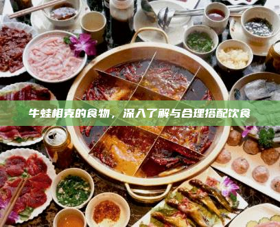 牛蛙相克的食物，深入了解与合理搭配饮食