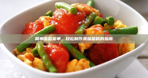 简单蛋糕菜单,轻松制作美味蛋糕的指南