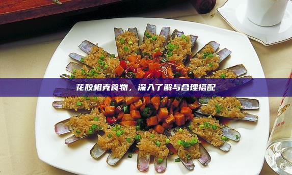 花胶相克食物,深入了解与合理搭配