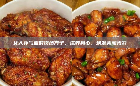 女人补气血的煲汤方子,滋养身心,焕发美丽光彩