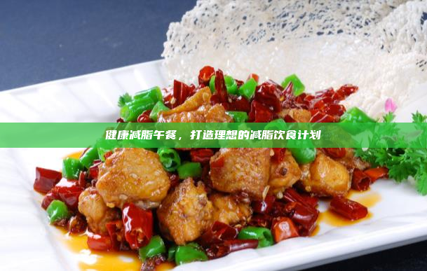 健康减脂午餐,打造理想的减脂饮食计划