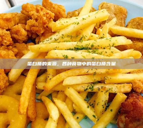 蛋白质的来源,各种食物中的蛋白质含量