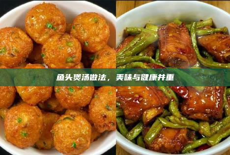 鱼头煲汤做法,美味与健康并重