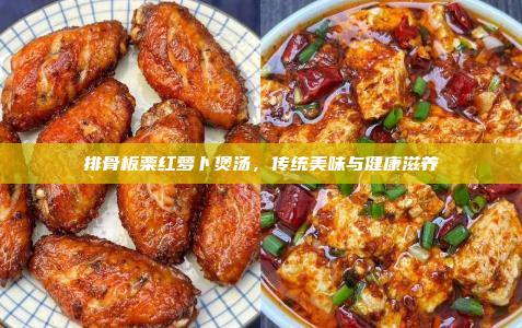 排骨板栗红萝卜煲汤,传统美味与健康滋养