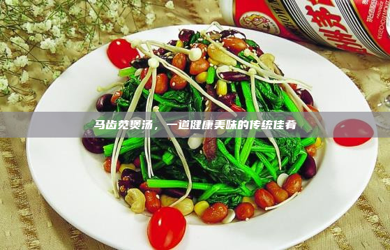 马齿苋煲汤,一道健康美味的传统佳肴
