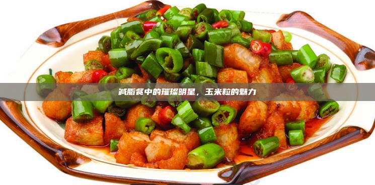 减脂餐中的璀璨明星,玉米粒的魅力