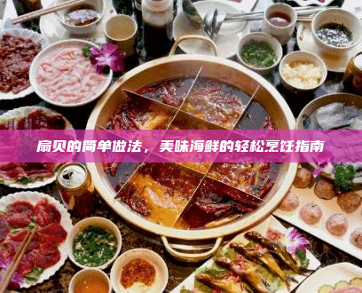 扇贝的简单做法,美味海鲜的轻松烹饪指南