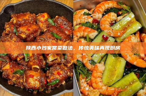 陕西小炒家常菜做法,传统美味再现厨房