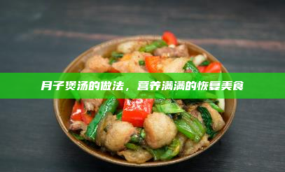 月子煲汤的做法,营养满满的恢复美食