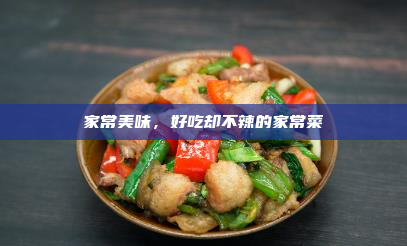 家常美味,好吃却不辣的家常菜