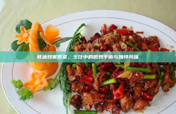 蚝油炒家常菜,烹饪中的微妙平衡与独特风味