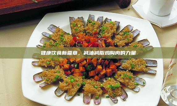 健康饮食新篇章,减油减脂鸡胸肉的力量