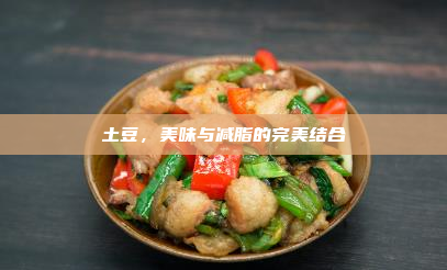 土豆,美味与减脂的完美结合