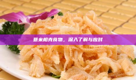 薏米相克食物,深入了解与应对