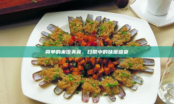 简单的米饭美食,日常中的味蕾盛宴