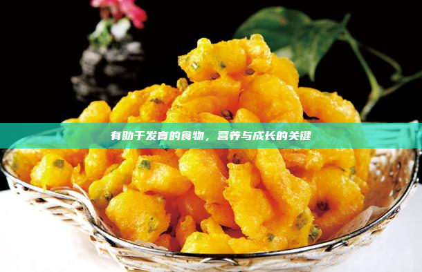 有助于发育的食物,营养与成长的关键