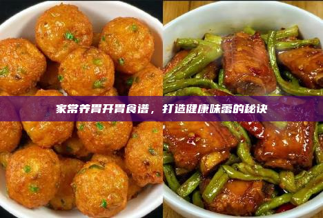 家常养胃开胃食谱,打造健康味蕾的秘诀