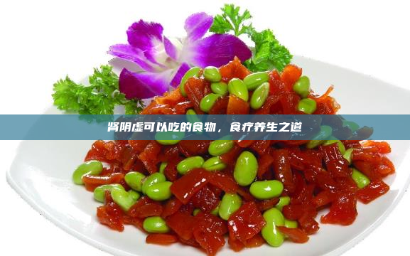 肾阴虚可以吃的食物,食疗养生之道