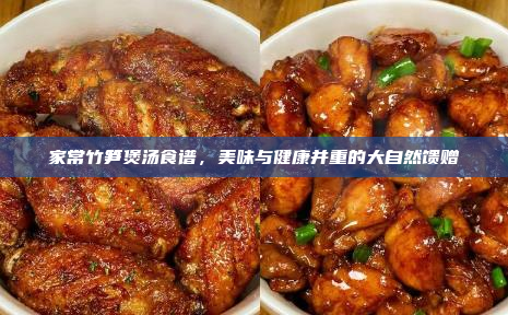 家常竹笋煲汤食谱,美味与健康并重的大自然馈赠
