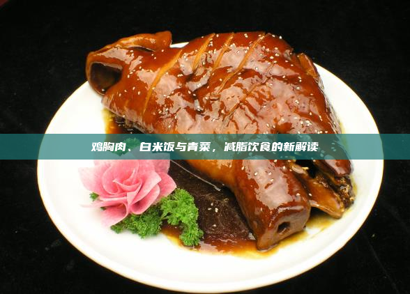 鸡胸肉、白米饭与青菜,减脂饮食的新解读