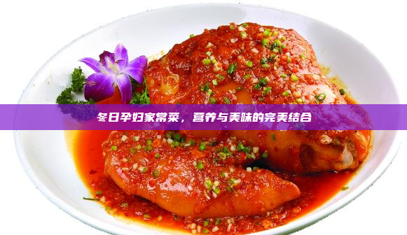 冬日孕妇家常菜,营养与美味的完美结合