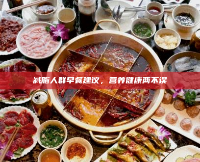 减脂人群早餐建议，营养健康两不误