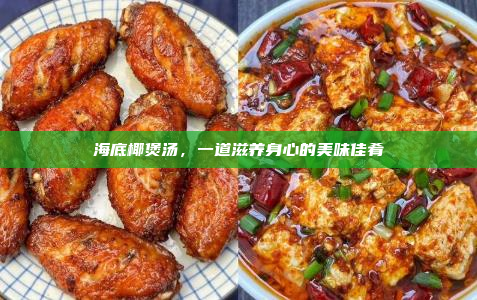 海底椰煲汤,一道滋养身心的美味佳肴