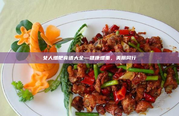 女人增肥食谱大全—健康增重,美丽同行