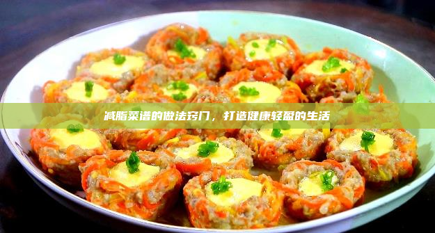 减脂菜谱的做法窍门,打造健康轻盈的生活