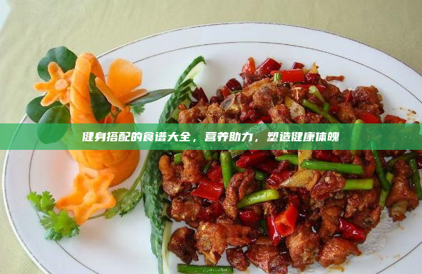 健身搭配的食谱大全,营养助力,塑造健康体魄