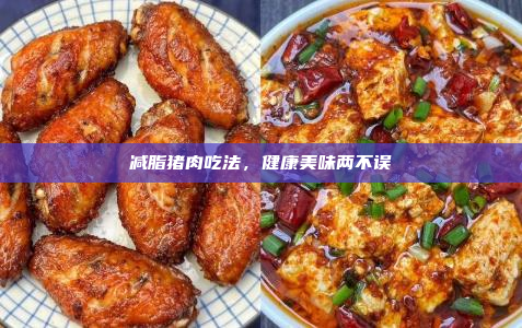 减脂猪肉吃法,健康美味两不误