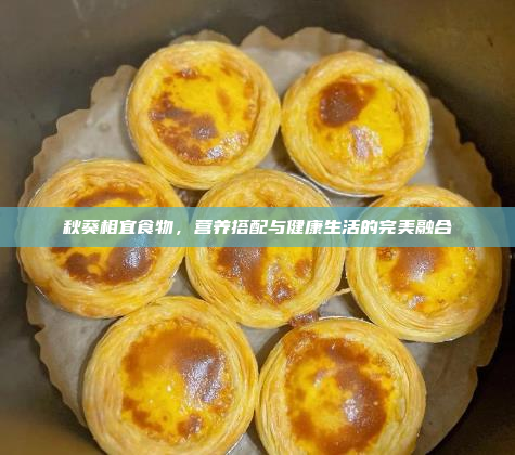 秋葵相宜食物,营养搭配与健康生活的完美融合