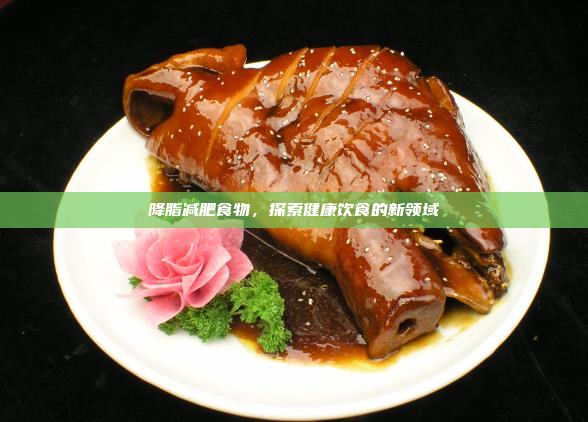降脂减肥食物,探索健康饮食的新领域