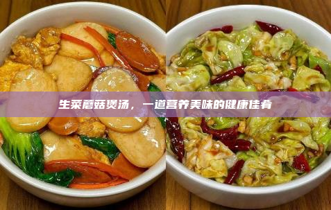 生菜蘑菇煲汤,一道营养美味的健康佳肴