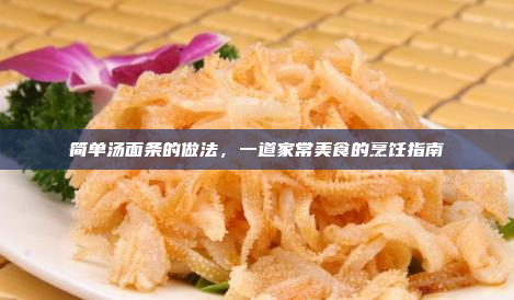 简单汤面条的做法,一道家常美食的烹饪指南