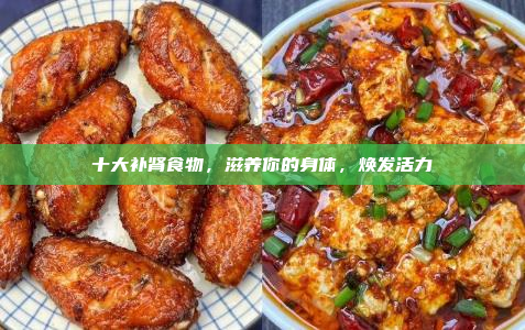 十大补肾食物,滋养你的身体,焕发活力