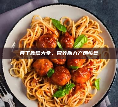 月子食谱大全,营养助力产后恢复