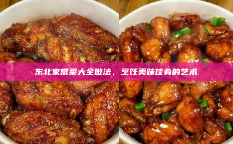 东北家常菜大全做法,烹饪美味佳肴的艺术