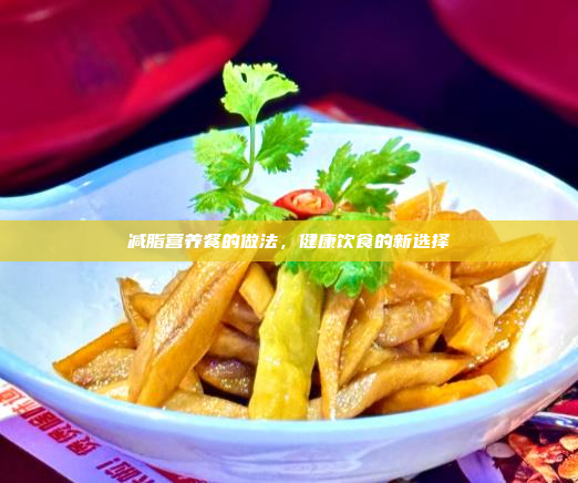 减脂营养餐的做法,健康饮食的新选择