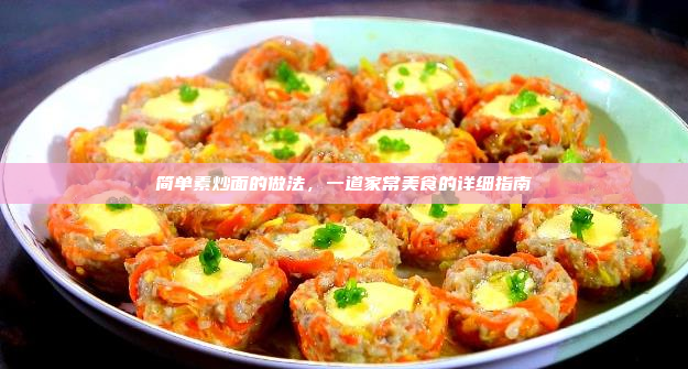 简单素炒面的做法,一道家常美食的详细指南