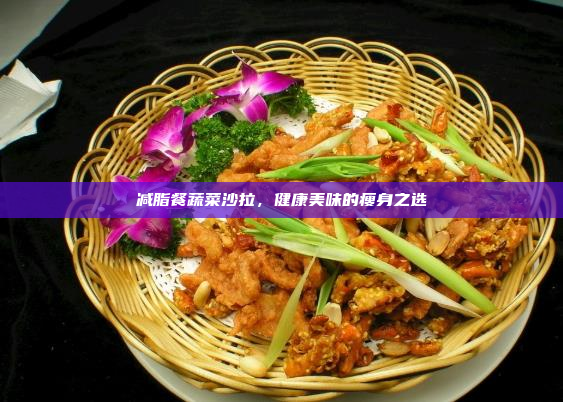 减脂餐蔬菜沙拉,健康美味的瘦身之选