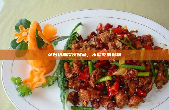 孕妇初期饮食禁忌,不能吃的食物
